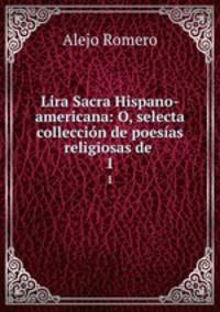 Lira Sacra Hispano-americana: O, selecta colleccin de poesas religiosas de .. 1
