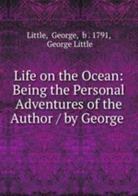 Life on the Ocean: Being the Personal Adventures of the Author / by George .
