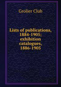 Lists of publications, 1884-1905; exhibition catalogues, 1886-1905