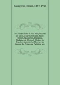Le Grand Siecle - Louis XIV; les arts, les idees, d