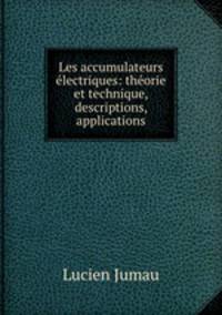 Les accumulateurs electriques: theorie et technique, descriptions, applications