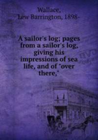 A sailor`s log; pages from a sailor`s log, giving his impressions of sea life, and of "over there,"