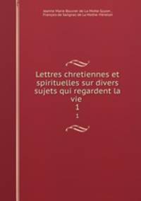 Lettres chretiennes et spirituelles sur divers sujets qui regardent la vie .. 1