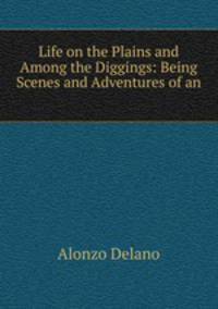 Life on the Plains and Among the Diggings: Being Scenes and Adventures of an .