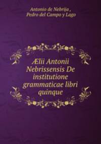 ?lii Antonii Nebrissensis De institutione grammaticae libri quinque