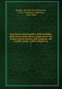 Dizionario enciclopedico della teologia, della storia della chiesa, degli autori che hanno scritto intorno alla religione, dei concili, eresie, ordini religiosi ec.. 1