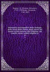 Dizionario enciclopedico della teologia, della storia della chiesa, degli autori che hanno scritto intorno alla religione, dei concili, eresie, ordini religiosi ec.. 11
