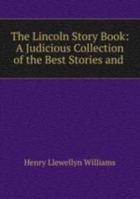 The Lincoln Story Book: A Judicious Collection of the Best Stories and .