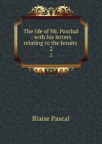 The life of Mr. Paschal : with his letters relating to the Jesuits .. 2