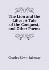 The Lion and the Lilies: A Tale of the Conquest, and Other Poems