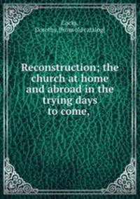 Reconstruction; the church at home and abroad in the trying days to come,