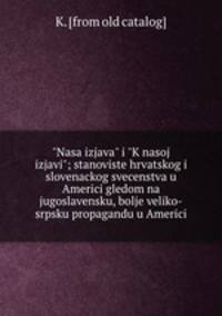"Nasa izjava" i "K nasoj izjavi"; stanoviste hrvatskog i slovenackog svecenstva u Americi gledom na jugoslavensku, bolje veliko-srpsku propagandu u Americi