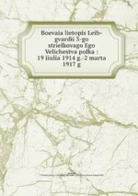 Boevaia lietopis Leib-gvardii 3-go strielkovago Ego Velichestva polka : 19 iiulia 1914 g.-2 marta 1917 g.