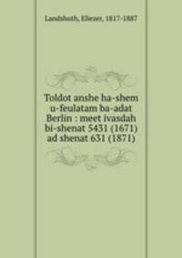 Toldot anshe ha-shem u-feulatam ba-adat Berlin : meet ivasdah bi-shenat 5431 (1671) ad shenat 631 (1871)