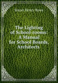 The Lighting of School-rooms: A Manual for School Boards, Architects .