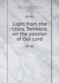 Light from the cross. Sermons on the passion of Our Lord
