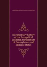 Documentary history of the Evangelical Lutheran ministerium of Pennsylvania and adjacent states