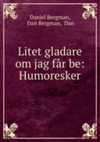 Litet gladare om jag far be: Humoresker