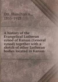 A history of the Evangelical Lutheran synod of Kansas (General synod) together with a sketch of other Lutheran bodies located in Kansas