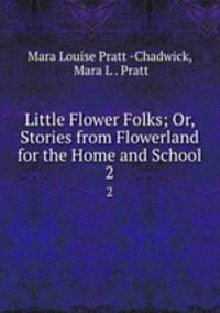 Little Flower Folks; Or, Stories from Flowerland for the Home and School. 2
