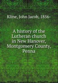 A history of the Lutheran church in New Hanover, Montgomery County, Penna.