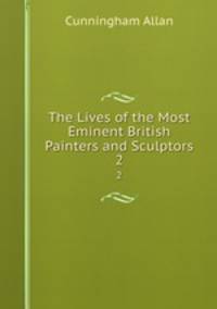 The Lives of the Most Eminent British Painters and Sculptors. 2