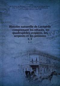 Histoire naturelle de Lacpde : comprenant les ctacs, les quadrupdes ovipares, les serpents et les poissons. t. 1