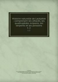 Histoire naturelle de Lacpde : comprenant les ctacs, les quadrupdes ovipares, les serpents et les poissons. t. 2