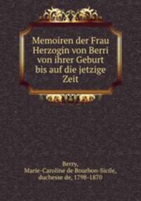 Memoiren der Frau Herzogin von Berri von ihrer Geburt bis auf die jetzige Zeit. Band 1-3