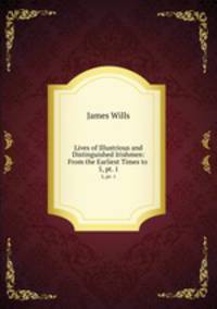 Lives of Illustrious and Distinguished Irishmen: From the Earliest Times to .. 5, pt. 1