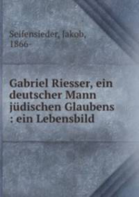 Gabriel Riesser, ein deutscher Mann judischen Glaubens : ein Lebensbild