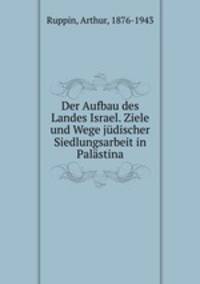 Der Aufbau des Landes Israel. Ziele und Wege judischer Siedlungsarbeit in Palastina