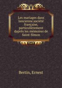 Les mariages dans lancienne societe francaise, particulierement dapres les memoires de Saint-Simon