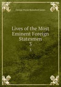 Lives of the Most Eminent Foreign Statesmen. 3