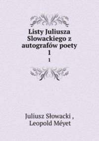 Listy Juliusza Slowackiego z autografw poety. 1
