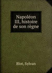 Napoleon III, histoire de son regne