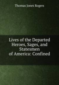 Lives of the Departed Heroes, Sages, and Statesmen of America: Confined .