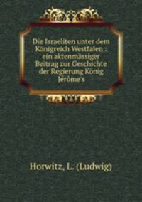 Die Israeliten unter dem Konigreich Westfalen : ein aktenmassiger Beitrag zur Geschichte der Regierung Konig Jerome