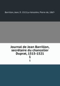 Journal de Jean Barrillon, secrtaire du chancelier Duprat, 1515-1521. 1