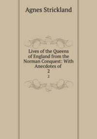 Lives of the Queens of England from the Norman Conquest: With Anecdotes of .. 2