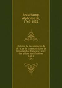 Histoire de la campagne de 1814, et de la restauration de lamonarchie franaise; avec des pices justificatives. 1, pt.2