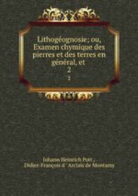 Lithogeognosie; ou, Examen chymique des pierres et des terres en general, et .