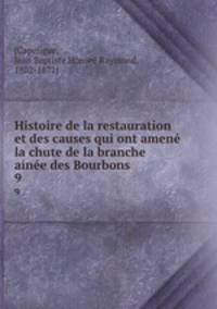 Histoire de la restauration et des causes qui ont amen la chute de la branche aine des Bourbons. 9