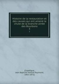Histoire de la restauration et des causes qui ont amen la chute de la branche aine des Bourbons. 3