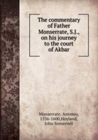 The commentary of Father Monserrate, S.J., on his journey to the court of Akbar
