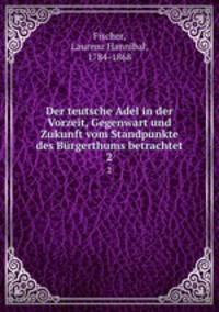 Der teutsche Adel in der Vorzeit, Gegenwart und Zukunft vom Standpunkte des Brgerthums betrachtet. 2