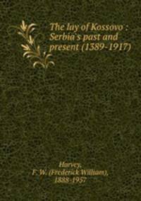 The lay of Kossovo : Serbia`s past and present (1389-1917)