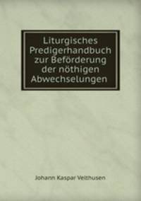 Liturgisches Predigerhandbuch zur Beforderung der nothigen Abwechselungen .