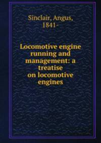 Locomotive engine running and management: a treatise on locomotive engines