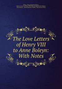 The Love Letters of Henry VIII to Anne Boleyn: With Notes